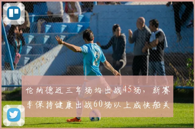 伦纳德近三年场均出战45场，新赛季保持健康出战60场以上成快船关键