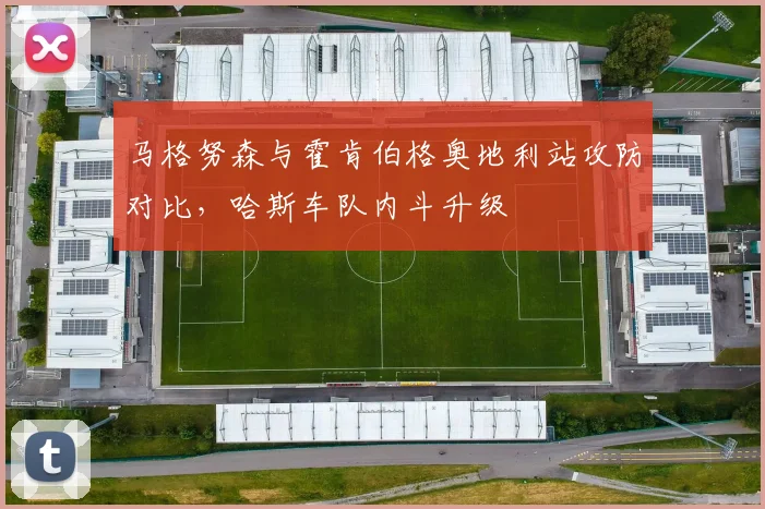 马格努森与霍肯伯格奥地利站攻防对比，哈斯车队内斗升级