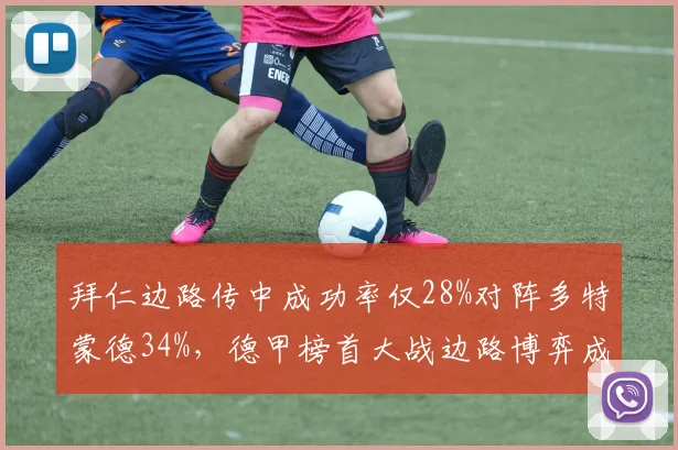 拜仁边路传中成功率仅28%对阵多特蒙德34%，德甲榜首大战边路博弈成关键
