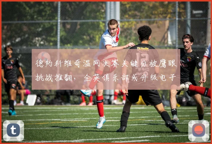 德约科维奇温网决赛关键分被鹰眼挑战推翻，全英俱乐部或升级电子线审系统